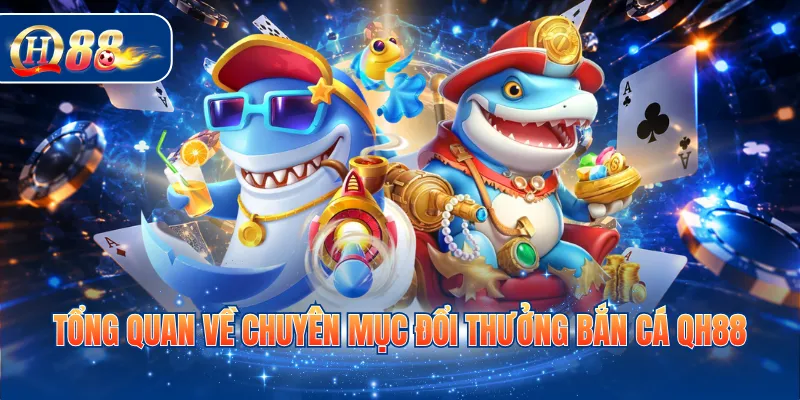 Tổng quan về chuyên mục đổi thưởng bắn cá QH88